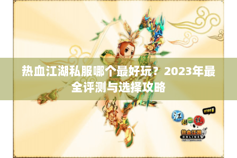 热血江湖私服哪个最好玩？2023年最全评测与选择攻略
