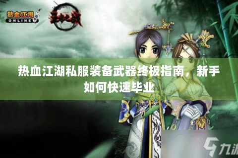 热血江湖私服装备武器终极指南，新手如何快速毕业