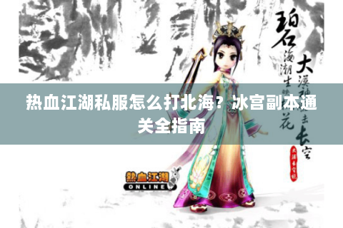 热血江湖私服怎么打北海？冰宫副本通关全指南