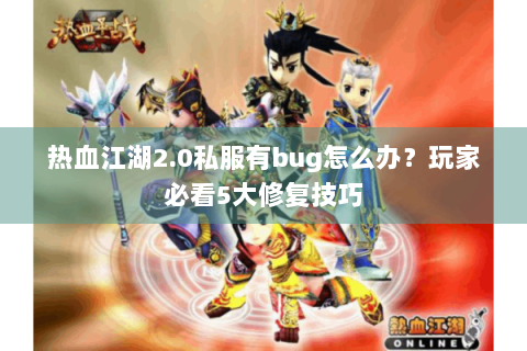热血江湖2.0私服有bug怎么办？玩家必看5大修复技巧