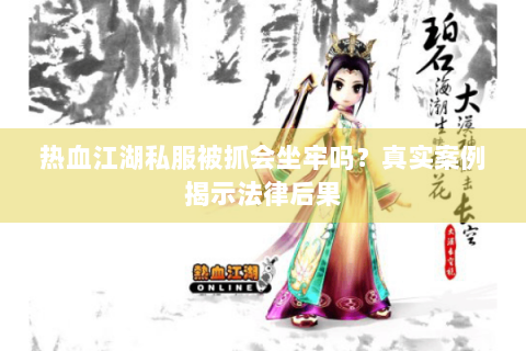 热血江湖私服被抓会坐牢吗？真实案例揭示法律后果