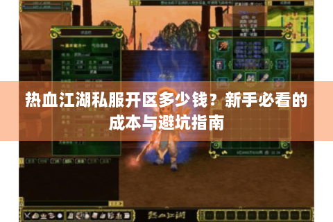 热血江湖私服开区多少钱？新手必看的成本与避坑指南