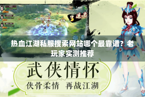 热血江湖私服搜索网站哪个最靠谱？老玩家实测推荐