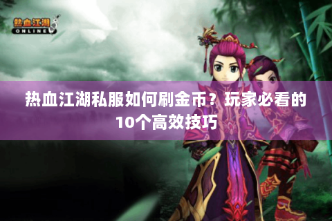 热血江湖私服如何刷金币？玩家必看的10个高效技巧