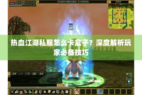 热血江湖私服怎么卡盒子？深度解析玩家必备技巧