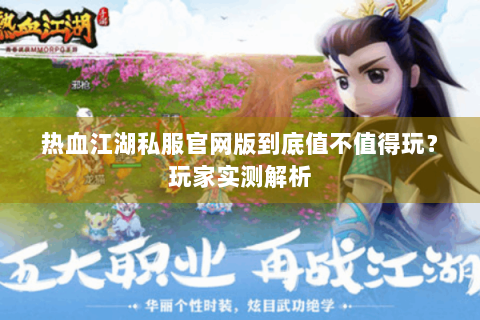 热血江湖私服官网版到底值不值得玩？玩家实测解析