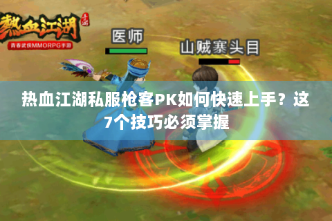 热血江湖私服枪客PK如何快速上手？这7个技巧必须掌握