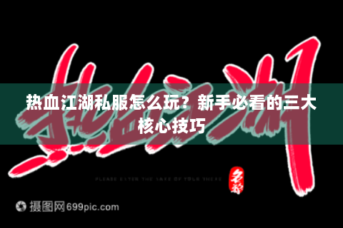 热血江湖私服怎么玩？新手必看的三大核心技巧