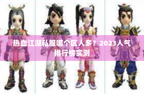 热血江湖私服哪个区人多？2023人气排行榜实测