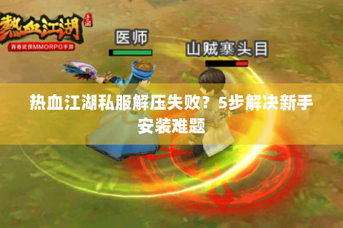 热血江湖私服解压失败？5步解决新手安装难题