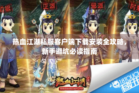 热血江湖私服客户端下载安装全攻略，新手避坑必读指南