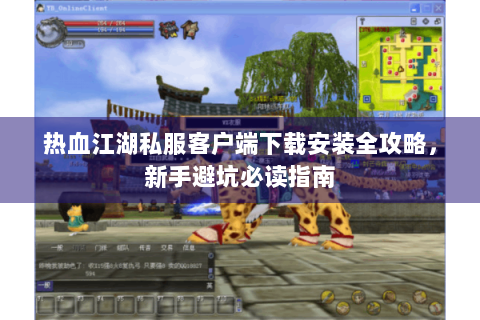 热血江湖私服客户端下载安装全攻略，新手避坑必读指南