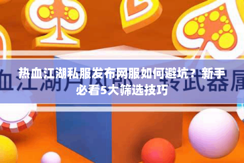 热血江湖私服发布网服如何避坑？新手必看5大筛选技巧