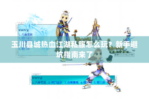 玉川县城热血江湖私服怎么玩？新手避坑指南来了