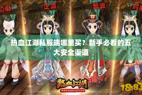 热血江湖私服端哪里买？新手必看的五大安全渠道