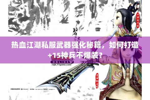 热血江湖私服武器强化秘籍，如何打造+15神兵不爆装？