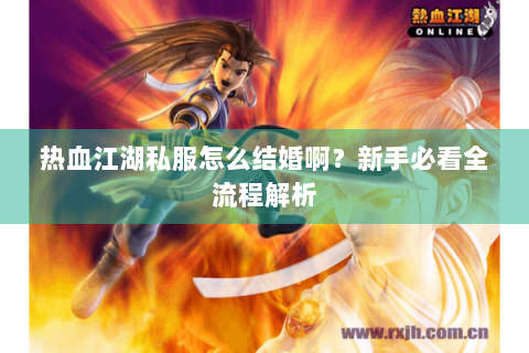 热血江湖私服怎么结婚啊？新手必看全流程解析