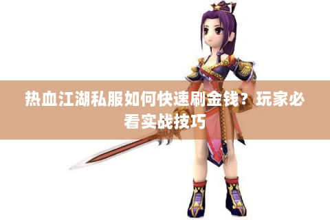 热血江湖私服如何快速刷金钱？玩家必看实战技巧