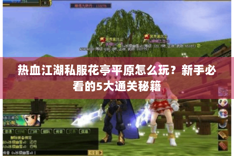 热血江湖私服花亭平原怎么玩？新手必看的5大通关秘籍