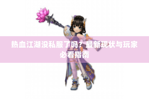 热血江湖没私服了吗？最新现状与玩家必看指南