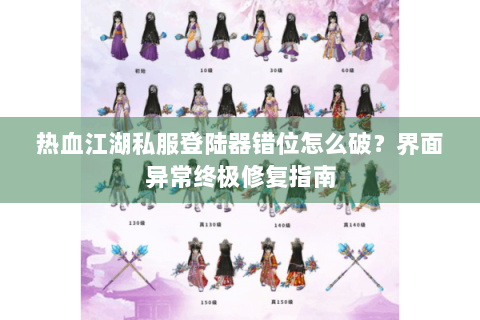 热血江湖私服登陆器错位怎么破？界面异常终极修复指南