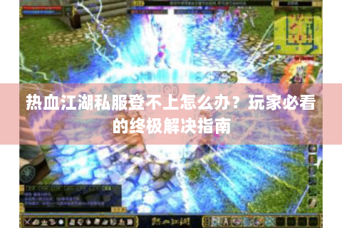 热血江湖私服登不上怎么办？玩家必看的终极解决指南