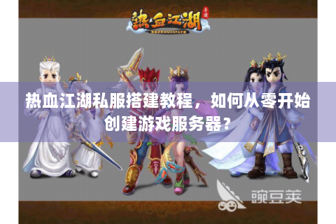 热血江湖私服搭建教程，如何从零开始创建游戏服务器？