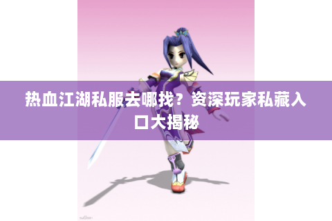 热血江湖私服去哪找？资深玩家私藏入口大揭秘
