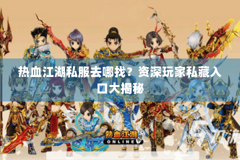热血江湖私服去哪找？资深玩家私藏入口大揭秘