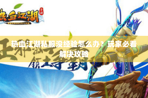 热血江湖私服没经验怎么办？玩家必看解决攻略