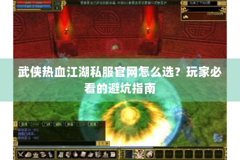 武侠热血江湖私服官网怎么选？玩家必看的避坑指南