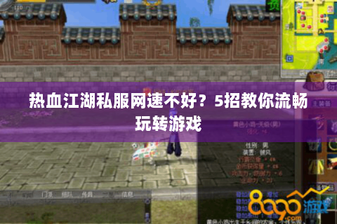 热血江湖私服网速不好？5招教你流畅玩转游戏