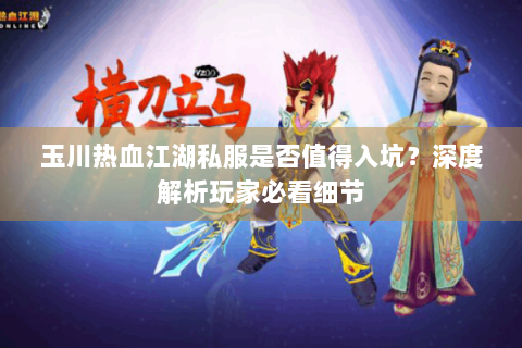 玉川热血江湖私服是否值得入坑？深度解析玩家必看细节