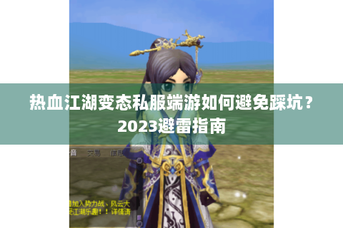 热血江湖变态私服端游如何避免踩坑？2023避雷指南