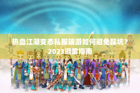 热血江湖变态私服端游如何避免踩坑？2023避雷指南