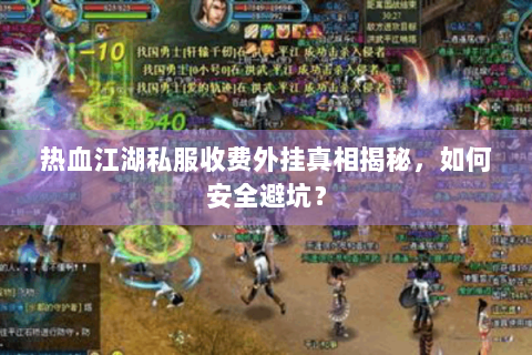 热血江湖私服收费外挂真相揭秘，如何安全避坑？
