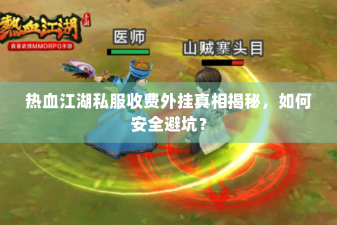 热血江湖私服收费外挂真相揭秘，如何安全避坑？