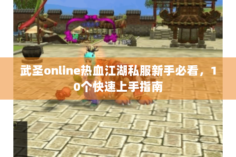 武圣online热血江湖私服新手必看，10个快速上手指南