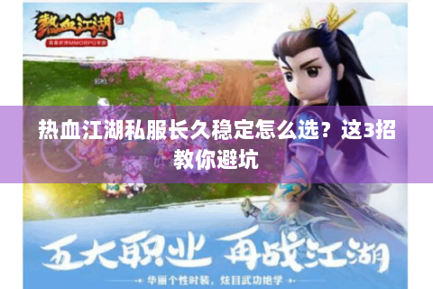 热血江湖私服长久稳定怎么选？这3招教你避坑