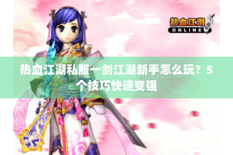 热血江湖私服一剑江湖新手怎么玩？5个技巧快速变强