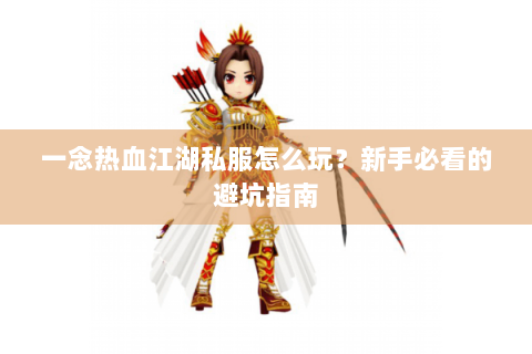 一念热血江湖私服怎么玩？新手必看的避坑指南