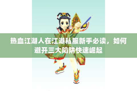 热血江湖人在江湖私服新手必读，如何避开三大陷阱快速崛起