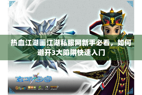 热血江湖画江湖私服网新手必看，如何避开3大陷阱快速入门