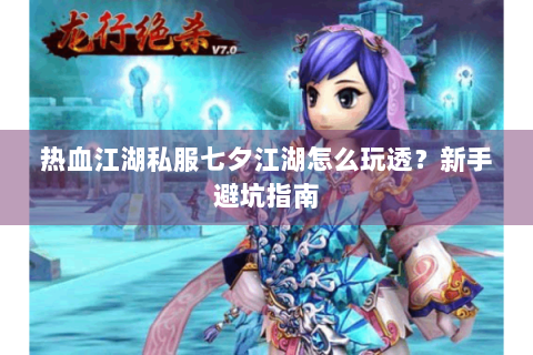 热血江湖私服七夕江湖怎么玩透？新手避坑指南