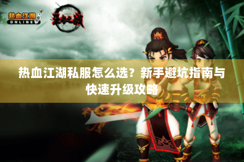 热血江湖私服怎么选？新手避坑指南与快速升级攻略