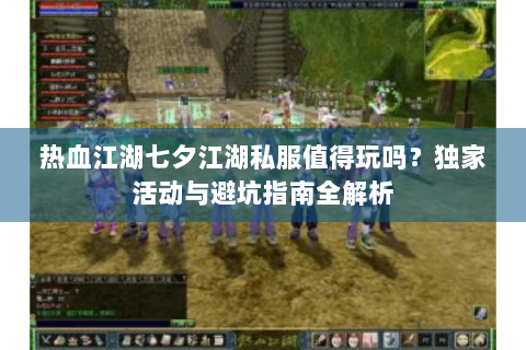 热血江湖七夕江湖私服值得玩吗？独家活动与避坑指南全解析