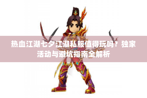 热血江湖七夕江湖私服值得玩吗？独家活动与避坑指南全解析