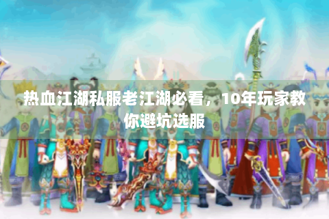 热血江湖私服老江湖必看，10年玩家教你避坑选服
