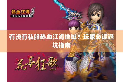 有没有私服热血江湖地址？玩家必读避坑指南