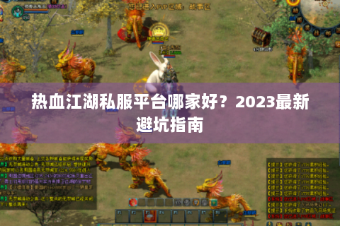 热血江湖私服平台哪家好？2023最新避坑指南